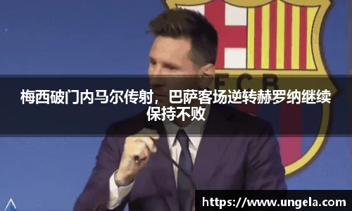 梅西破门内马尔传射，巴萨客场逆转赫罗纳继续保持不败
