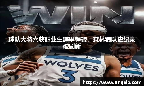 球队大将喜获职业生涯里程碑，森林狼队史纪录被刷新
