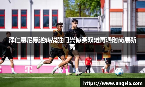 拜仁慕尼黑逆转战胜门兴憾赛双雄再遇时尚展新高