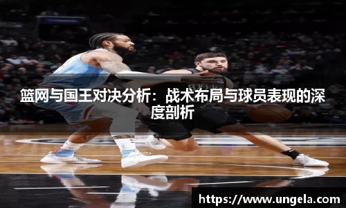 篮网与国王对决分析：战术布局与球员表现的深度剖析