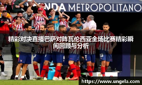 精彩对决直播巴萨对阵瓦伦西亚全场比赛精彩瞬间回顾与分析
